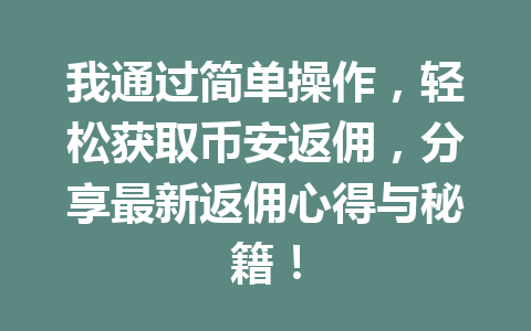 我通过简单操作,轻松获取币安返佣,分享最新返佣心得与秘籍! 一
