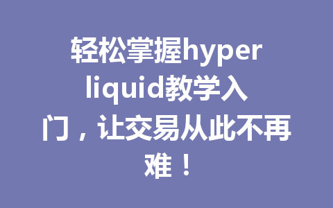 轻松掌握hyperliquid教学入门，让交易从此不再难！ 一