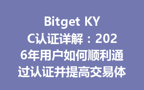Bitget KYC认证详解:2026年用户如何顺利通过认证并提高交易体验? 一