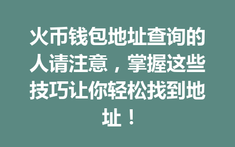 火币钱包地址查询的人请注意，掌握这些技巧让你轻松找到地址！ 一