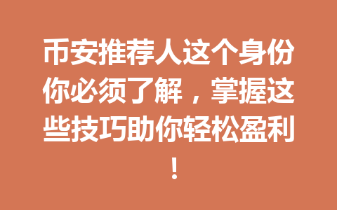 币安推荐人这个身份你必须了解,掌握这些技巧助你轻松盈利! 一