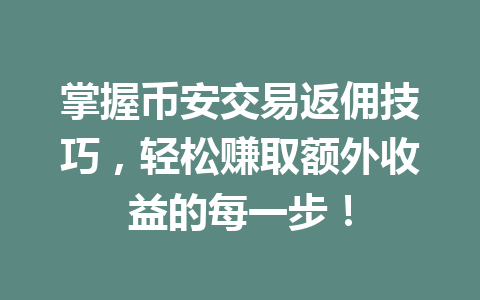 掌握币安交易返佣技巧,轻松赚取额外收益的每一步! 一
