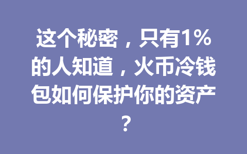 这个秘密,只有1%的人知道,火币冷钱包如何保护你的资产? 一