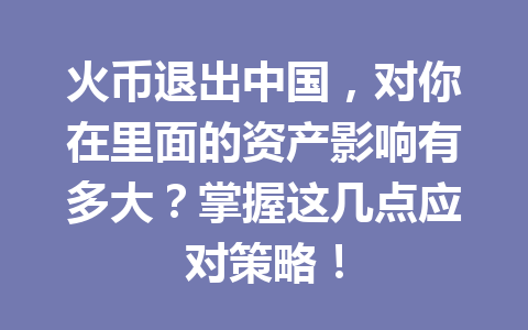 火币退出中国,对你在里面的资产影响有多大?掌握这几点应对策略! 一