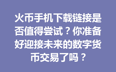 火币手机下载链接是否值得尝试?你准备好迎接未来的数字货币交易了吗? 一