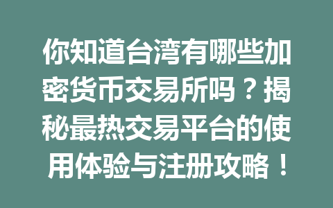 你知道台湾有哪些加密货币交易所吗？揭秘最热交易平台的使用体验与注册攻略！ 一