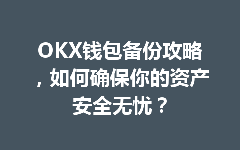 OKX钱包备份攻略，如何确保你的资产安全无忧？ 一