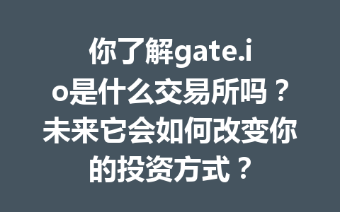 你了解gate.io是什么交易所吗?未来它会如何改变你的投资方式? 一