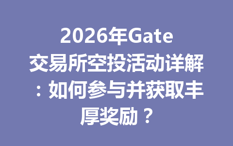 2026年Gate交易所空投活动详解:如何参与并获取丰厚奖励? 一