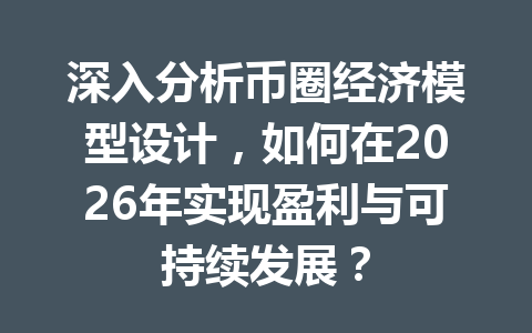 深入分析币圈经济模型设计，如何在2026年实现盈利与可持续发展？ 一