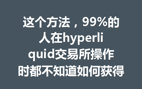 这个方法，99%的人在hyperliquid交易所操作时都不知道如何获得最大优惠！ 一