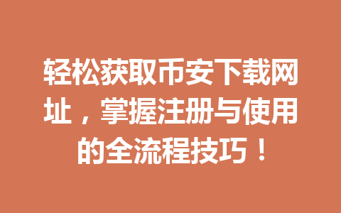 轻松获取币安下载网址，掌握注册与使用的全流程技巧！ 一