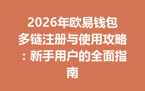 2026年欧易钱包多链注册与使用攻略:新手用户的全面指南 一