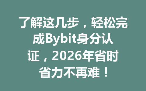了解这几步,轻松完成Bybit身分认证,2026年省时省力不再难! 一