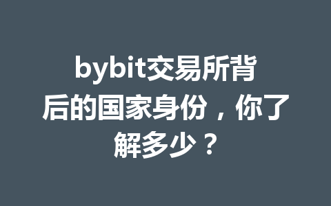 bybit交易所背后的国家身份,你了解多少? 一
