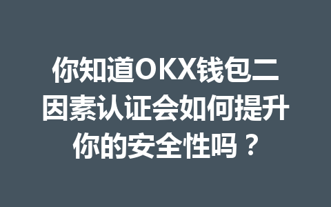 你知道OKX钱包二因素认证会如何提升你的安全性吗? 一