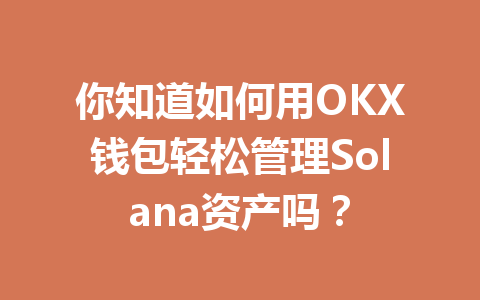你知道如何用OKX钱包轻松管理Solana资产吗? 一