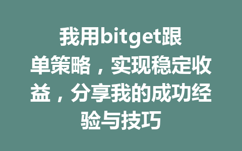 我用bitget跟单策略,实现稳定收益,分享我的成功经验与技巧 一