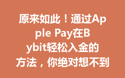 原来如此!通过Apple Pay在Bybit轻松入金的方法,你绝对想不到! 一