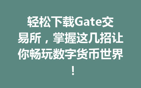 轻松下载Gate交易所,掌握这几招让你畅玩数字货币世界! 一