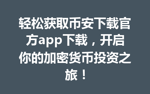 轻松获取币安下载官方app下载，开启你的加密货币投资之旅！ 一