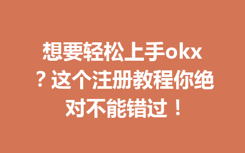 想要轻松上手okx?这个注册教程你绝对不能错过! 一