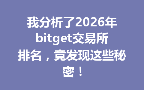 我分析了2026年bitget交易所排名，竟发现这些秘密！ 一