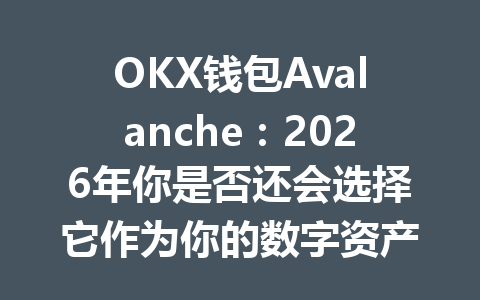 OKX钱包Avalanche:2026年你是否还会选择它作为你的数字资产管理首选? 一