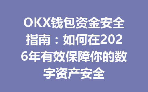 OKX钱包资金安全指南:如何在2026年有效保障你的数字资产安全 一