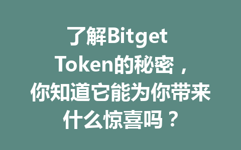 了解Bitget Token的秘密,你知道它能为你带来什么惊喜吗? 一