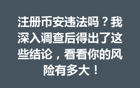 注册币安违法吗?我深入调查后得出了这些结论,看看你的风险有多大! 一