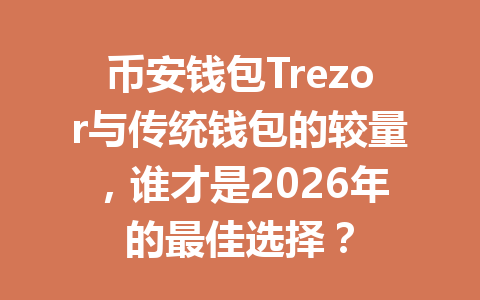 币安钱包Trezor与传统钱包的较量,谁才是2026年的最佳选择? 一