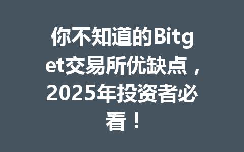 你不知道的Bitget交易所优缺点，2025年投资者必看！ 一