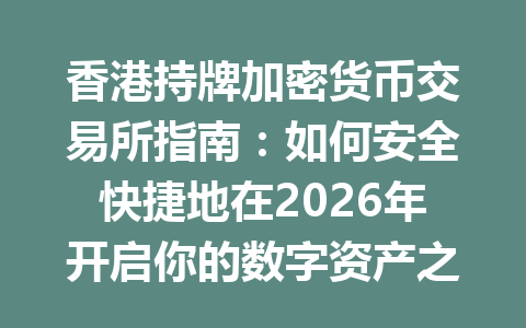 香港持牌加密货币交易所指南:如何安全快捷地在2026年开启你的数字资产之旅? 一