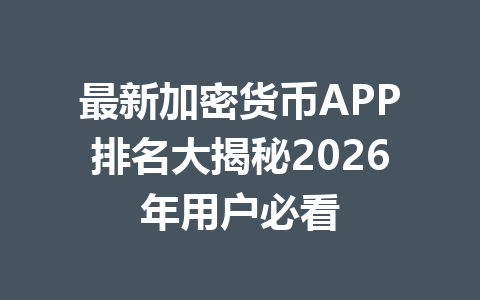 最新加密货币APP排名大揭秘2026年用户必看 一