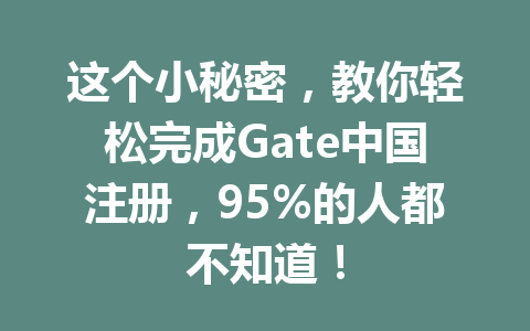 这个小秘密,教你轻松完成Gate中国注册,95%的人都不知道! 一