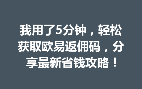 我用了5分钟,轻松获取欧易返佣码,分享最新省钱攻略! 一