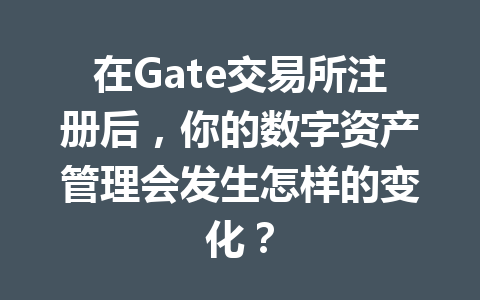 在Gate交易所注册后,你的数字资产管理会发生怎样的变化? 一