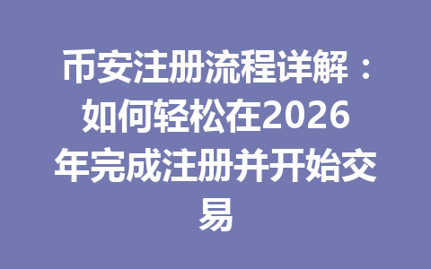 币安注册流程详解：如何轻松在2026年完成注册并开始交易 一