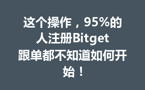 这个操作,95%的人注册Bitget跟单都不知道如何开始! 一