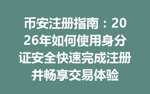币安注册指南:2026年如何使用身分证安全快速完成注册并畅享交易体验 一