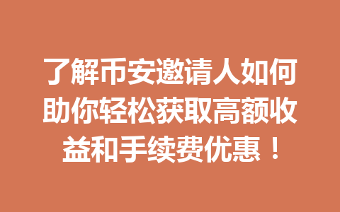 了解币安邀请人如何助你轻松获取高额收益和手续费优惠！ 一