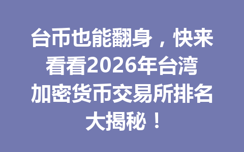 台币也能翻身，快来看看2026年台湾加密货币交易所排名大揭秘！ 一