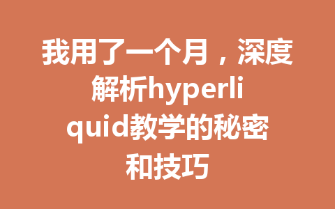 我用了一个月,深度解析hyperliquid教学的秘密和技巧 一