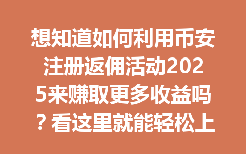 想知道如何利用币安注册返佣活动2025来赚取更多收益吗?看这里就能轻松上手! 一
