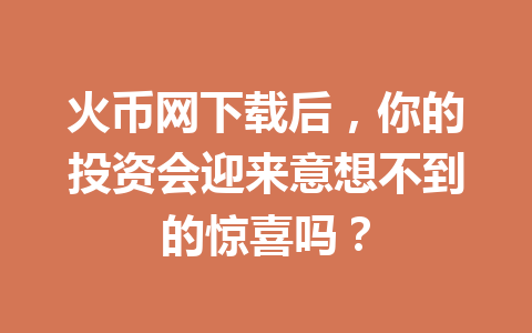 火币网下载后，你的投资会迎来意想不到的惊喜吗？ 一
