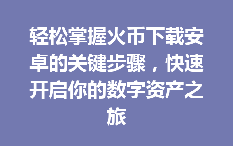 轻松掌握火币下载安卓的关键步骤，快速开启你的数字资产之旅 一