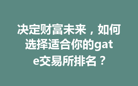 决定财富未来,如何选择适合你的gate交易所排名? 一
