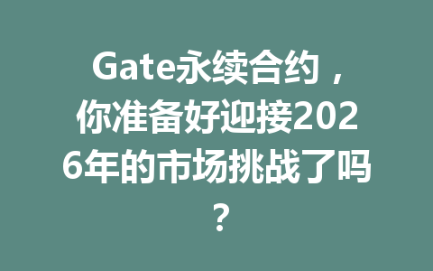 Gate永续合约,你准备好迎接2026年的市场挑战了吗? 一