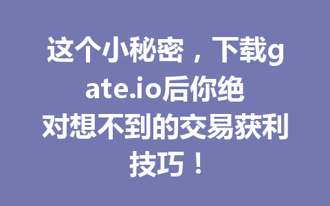这个小秘密，下载gate.io后你绝对想不到的交易获利技巧！ 一